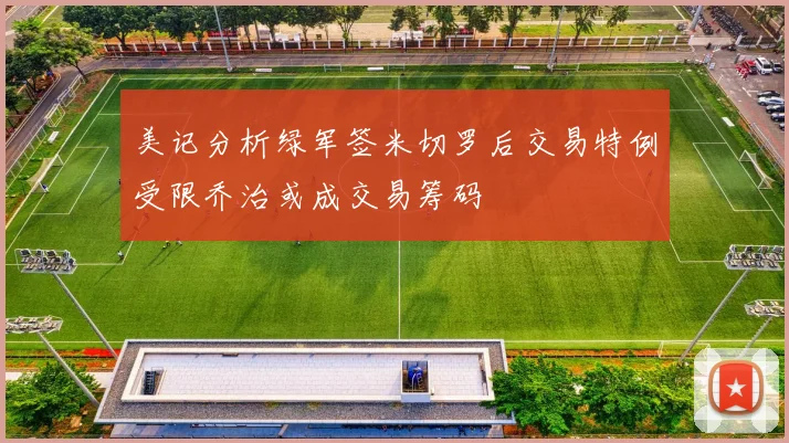 美记分析绿军签米切罗后交易特例受限乔治或成交易筹码