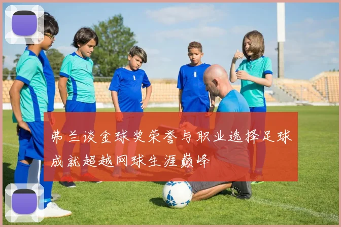 弗兰谈金球奖荣誉与职业选择足球成就超越网球生涯巅峰
