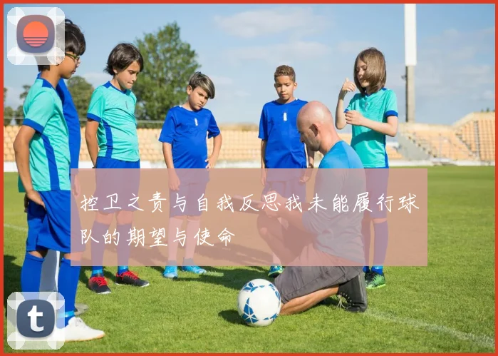 控卫之责与自我反思我未能履行球队的期望与使命