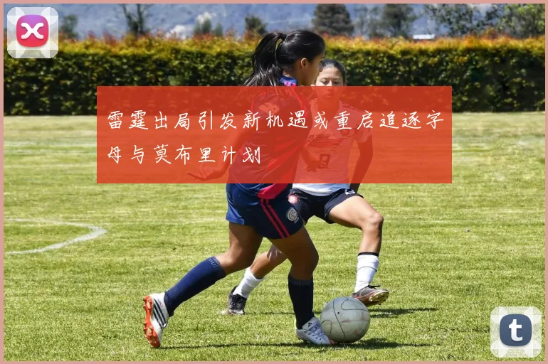 雷霆出局引发新机遇或重启追逐字母与莫布里计划