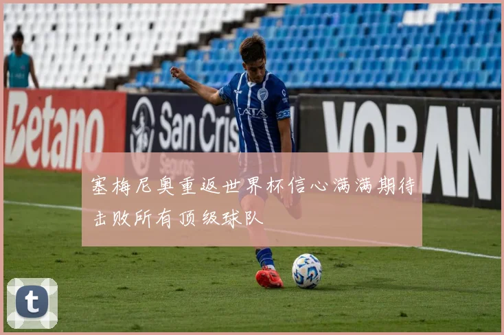 塞梅尼奥重返世界杯信心满满期待击败所有顶级球队