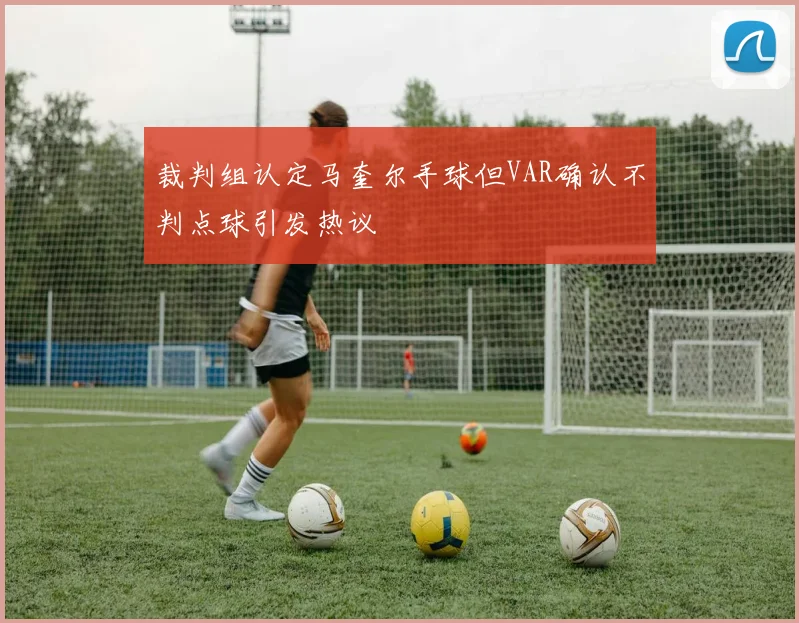 裁判组认定马奎尔手球但VAR确认不判点球引发热议