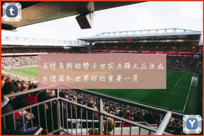 马特乌斯称赞卡尔实力强大应该成为德国队世界杯的重要一员