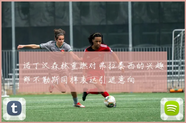 诺丁汉森林重燃对弗拉泰西的兴趣那不勒斯同样表达引进意向