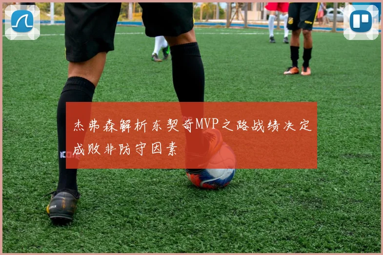 杰弗森解析东契奇MVP之路战绩决定成败非防守因素