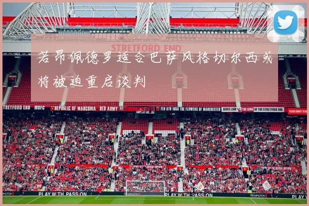 若昂佩德罗适合巴萨风格切尔西或将被迫重启谈判